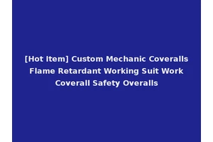 [Hot Item] Custom Mechanic Coveralls Flame Retardant Working Suit Work Coverall Safety Overalls