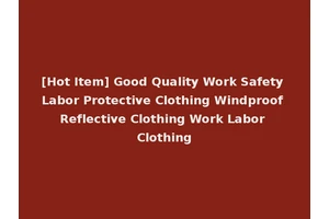 [Hot Item] Good Quality Work Safety Labor Protective Clothing Windproof Reflective Clothing Work Labor Clothing