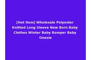 [Hot Item] Wholesale Polyester Knitted Long Sleeve New Born Baby Clothes Winter Baby Romper Baby Onesie
