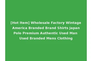 [Hot Item] Wholesale Factory Wintage America Branded Brand Shirts Japan Polo Premium Authentic Used Man Used Branded Mens Clothing
