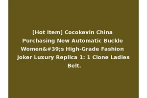 [Hot Item] Cocokevin China Purchasing New Automatic Buckle Women's High-Grade Fashion Joker Luxury Replica 1: 1 Clone Ladies Belt.