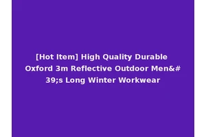 [Hot Item] High Quality Durable Oxford 3m Reflective Outdoor Men's Long Winter Workwear