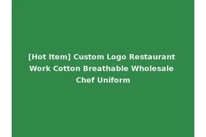 [Hot Item] Custom Logo Restaurant Work Cotton Breathable Wholesale Chef Uniform