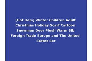 [Hot Item] Winter Children Adult Christmas Holiday Scarf Cartoon Snowman Deer Plush Warm Bib Foreign Trade Europe and The United States Set