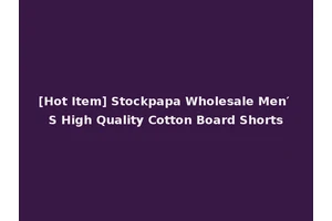 [Hot Item] Stockpapa Wholesale Men′ S High Quality Cotton Board Shorts