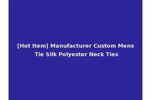 [Hot Item] Manufacturer Custom Mens Tie Silk Polyester Neck Ties