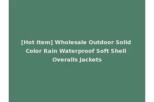 [Hot Item] Wholesale Outdoor Solid Color Rain Waterproof Soft Shell Overalls Jackets