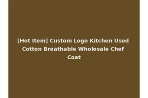 [Hot Item] Custom Logo Kitchen Used Cotton Breathable Wholesale Chef Coat