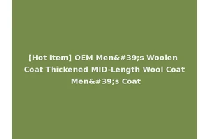 [Hot Item] OEM Men's Woolen Coat Thickened MID-Length Wool Coat Men's Coat