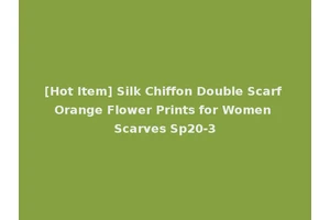 [Hot Item] Silk Chiffon Double Scarf Orange Flower Prints for Women Scarves Sp20-3