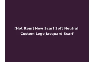 [Hot Item] New Scarf Soft Neutral Custom Logo Jacquard Scarf