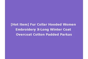 [Hot Item] Fur Collar Hooded Women Embroidery X-Long Winter Coat Overcoat Cotton Padded Parkas