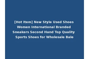 [Hot Item] New Style Used Shoes Women International Branded Sneakers Second Hand Top Quality Sports Shoes for Wholesale Bale