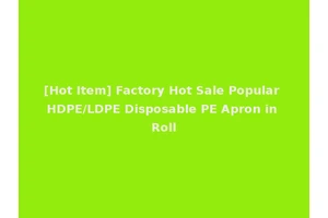 [Hot Item] Factory Hot Sale Popular HDPE/LDPE Disposable PE Apron in Roll