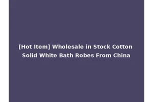 [Hot Item] Wholesale in Stock Cotton Solid White Bath Robes From China