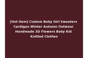 [Hot Item] Custom Baby Girl Sweaters Cardigan Winter Autumn Outwear Handmade 3D Flowers Baby Kid Knitted Clothes