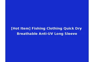[Hot Item] Fishing Clothing Quick Dry Breathable Anti-UV Long Sleeve