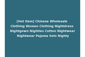 [Hot Item] Chinese Wholesale Clothing Women Clothing Nightdress Nightgown Nighties Cotton Nightwear Nightwear Pajama Sets Nighty