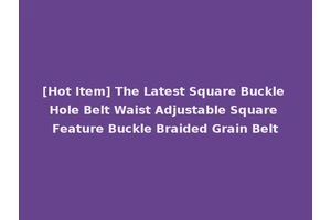 [Hot Item] The Latest Square Buckle Hole Belt Waist Adjustable Square Feature Buckle Braided Grain Belt