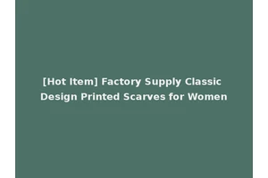 [Hot Item] Factory Supply Classic Design Printed Scarves for Women