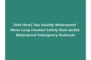 [Hot Item] Top Quality Waterproof Mens Long Hooded Safety Rain Jacket Waterproof Emergency Raincoat