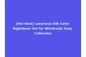 [Hot Item] Luxurious Silk Satin Nightwear Set for Wholesale Sexy Collection