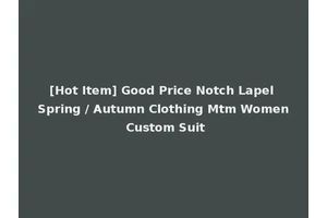 [Hot Item] Good Price Notch Lapel Spring / Autumn Clothing Mtm Women Custom Suit