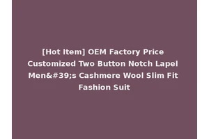 [Hot Item] OEM Factory Price Customized Two Button Notch Lapel Men's Cashmere Wool Slim Fit Fashion Suit