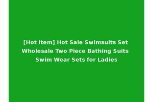 [Hot Item] Hot Sale Swimsuits Set Wholesale Two Piece Bathing Suits Swim Wear Sets for Ladies