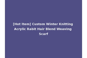 [Hot Item] Custom Winter Knitting Acrylic Rabit Hair Blend Weaving Scarf