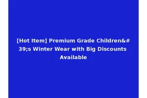 [Hot Item] Premium Grade Children's Winter Wear with Big Discounts Available