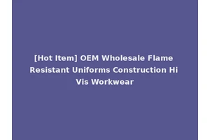 [Hot Item] OEM Wholesale Flame Resistant Uniforms Construction Hi Vis Workwear
