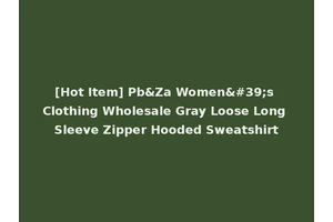 [Hot Item] Pb&Za Women's Clothing Wholesale Gray Loose Long Sleeve Zipper Hooded Sweatshirt