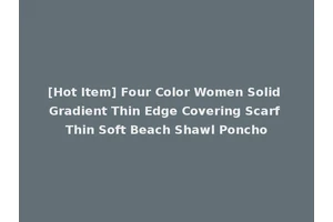 [Hot Item] Four Color Women Solid Gradient Thin Edge Covering Scarf Thin Soft Beach Shawl Poncho