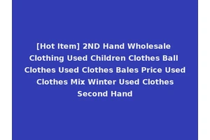 [Hot Item] 2ND Hand Wholesale Clothing Used Children Clothes Ball Clothes Used Clothes Bales Price Used Clothes Mix Winter Used Clothes Second Hand