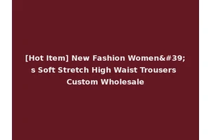 [Hot Item] New Fashion Women's Soft Stretch High Waist Trousers Custom Wholesale