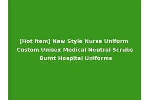 [Hot Item] New Style Nurse Uniform Custom Unisex Medical Neutral Scrubs Burnt Hospital Uniforms