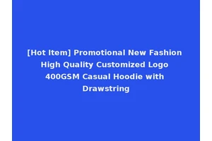 [Hot Item] Promotional New Fashion High Quality Customized Logo 400GSM Casual Hoodie with Drawstring