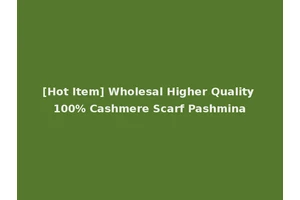 [Hot Item] Wholesal Higher Quality 100% Cashmere Scarf Pashmina