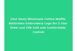 [Hot Item] Wholesale Cotton Waffle Bathrobes Embroidery Logo for 5 Star Hotel and SPA Soft and Comfortable Custom