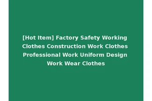[Hot Item] Factory Safety Working Clothes Construction Work Clothes Professional Work Uniform Design Work Wear Clothes