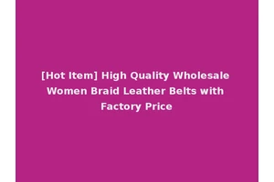 [Hot Item] High Quality Wholesale Women Braid Leather Belts with Factory Price