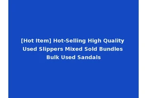 [Hot Item] Hot-Selling High Quality Used Slippers Mixed Sold Bundles Bulk Used Sandals