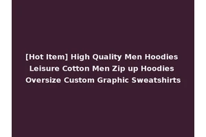[Hot Item] High Quality Men Hoodies Leisure Cotton Men Zip up Hoodies Oversize Custom Graphic Sweatshirts