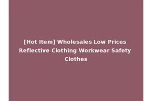 [Hot Item] Wholesales Low Prices Reflective Clothing Workwear Safety Clothes