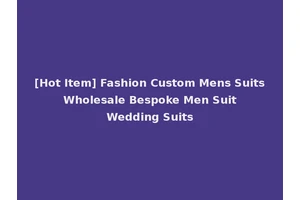 [Hot Item] Fashion Custom Mens Suits Wholesale Bespoke Men Suit Wedding Suits