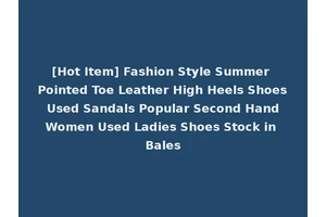[Hot Item] Fashion Style Summer Pointed Toe Leather High Heels Shoes Used Sandals Popular Second Hand Women Used Ladies Shoes Stock in Bales