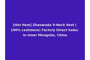 [Hot Item] Zhaowuda V-Neck Vest (100% cashmere) Factory Direct Sales in Inner Mongolia, China
