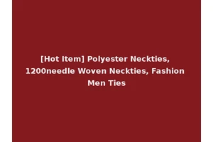 [Hot Item] Polyester Neckties, 1200needle Woven Neckties, Fashion Men Ties