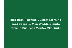 [Hot Item] Fashion Custom Morning Coat Bespoke Men Wedding Suits Tuxedo Business Men's Suits